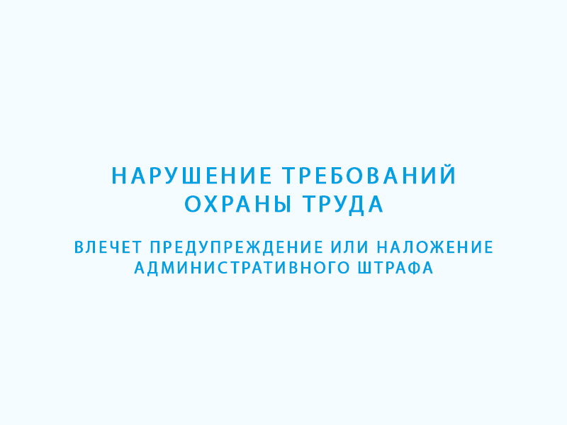 Нарушение требований охраны труда влечет предупреждение или наложение административного штрафа.