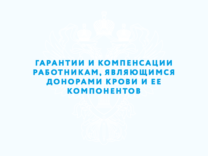 Гарантии и компенсации работникам, являющимся донорами крови и ее компонентов.